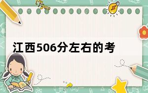 江西506分左右的考生可以报考哪些公办本科大学？（附带近三年506分大学录取名单）