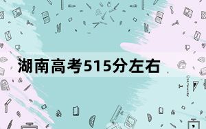 湖南高考515分左右录取的本科大学名单！（供2025届高三考生参考）
