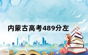内蒙古高考489分左右可以报考的公办本科大学名单！（附带近三年高校录取名单）