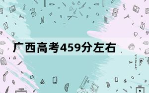 广西高考459分左右的可以报考的公办本科大学名单！（附带近三年高考大学录取名单）