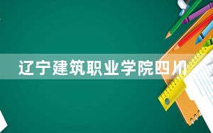 辽宁建筑职业学院四川省分数线是多少？2025年四川考生参考