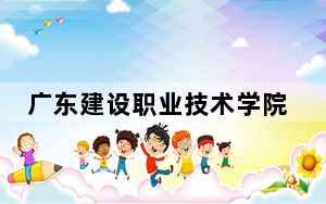 广东建设职业技术学院2024年在安徽招生最低录取分数线和招生计划公布！