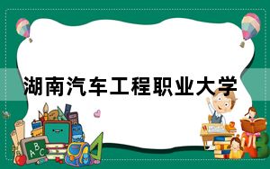 湖南汽车工程职业大学2024年学费多少钱？每年7850元（各专业收费标准）
