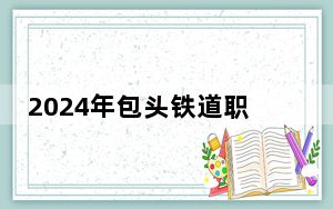 2024年包头铁道职业技术学院收费明细：一年5000元（供湖南考生参考）