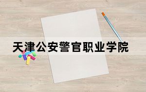 天津公安警官职业学院广西省录取分数线是多少？学费又是多少？