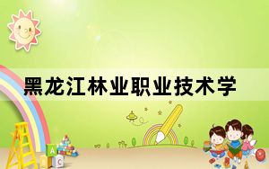 黑龙江林业职业技术学院2024年录取最低分数线公布：青海考生2025年参考