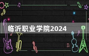 临沂职业学院2024年学费明细：每年4800元到5000元（供甘肃考生参考）