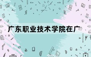 广东职业技术学院在广东招生计划和录取分数线是多少？2025广东考生参考