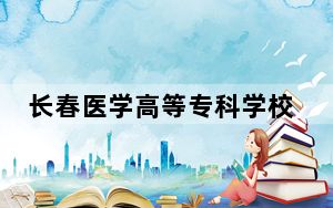 长春医学高等专科学校2024年学费明细：每年6500元（供江苏考生参考）