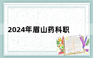 2024年眉山药科职业学院最低录取分数线和最低位次（全国各省录取汇总）