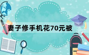 妻子修手机花70元被丈夫扇耳光 背后真相让人感到惊讶