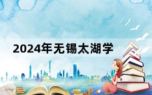 2024年无锡太湖学院在广东招生计划和学费是多少？录取分数线是多少？