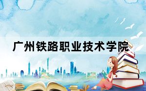 广州铁路职业技术学院湖南省分数线是多少？2025年湖南考生参考