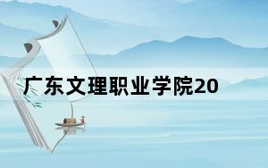 广东文理职业学院2024年在宁夏招生最低录取分数线和招生计划公布！