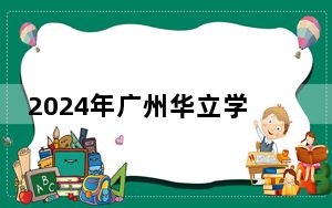2024年广州华立学院收费明细：一年33800元（供贵州考生参考）