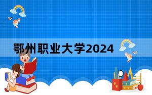 鄂州职业大学2024年每年多少学费？每年5000元到6500元（供四川考生参考）
