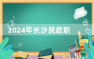 2024年长沙民政职业技术学院收费明细：一年最低3500元最高7800元（供安徽考生参考）