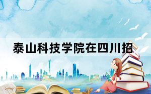 泰山科技学院在四川招生计划和录取分数线是多少？2025四川考生参考