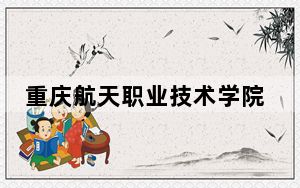 重庆航天职业技术学院2024年学费多少钱？每年6200元-8000元（各专业收费标准）