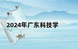 2024年广东科技学院最低录取分数线和最低位次（全国各省录取汇总）