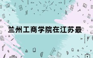 兰州工商学院在江苏最低录取分数线和招生计划公布！