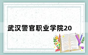 武汉警官职业学院2024年录取最低分数线公布：江苏考生2025年参考
