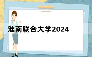 淮南联合大学2024年每年多少学费？每年3900元（供湖北考生参考）
