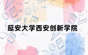 延安大学西安创新学院2024年全国各省录取最低分数线和位次汇总