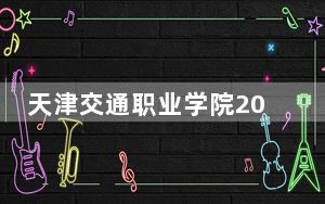 天津交通职业学院2024年学费明细：每年5000元到5500元（供安徽考生参考）