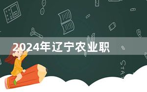 2024年辽宁农业职业技术学院学费明细：一年4000元-4500元（各专业收费标准）