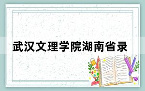 武汉文理学院湖南省录取分数线是多少？学费又是多少？