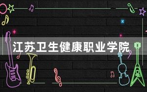 江苏卫生健康职业学院在安徽最低录取分数线和招生计划公布！