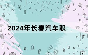 2024年长春汽车职业技术大学收费明细：一年8800元（供湖南考生参考）