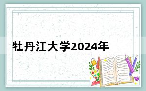 牡丹江大学2024年学费明细：每年6000元（供云南考生参考）