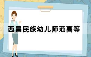 西昌民族幼儿师范高等专科学校2024年每年多少学费？每年4800元（供云南考生参考）