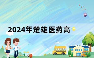 2024年楚雄医药高等专科学校在广东招生计划和录取分数线是多少？广东考生2025年参考