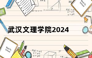 武汉文理学院2024年学费明细：每年17000元到23000元（供福建考生参考）