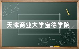 天津商业大学宝德学院2024年学费标准：每年15000元-22000元（各专业收费标准）