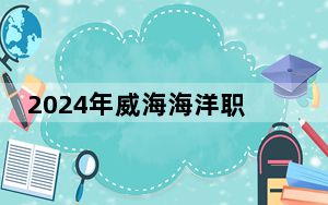 2024年威海海洋职业学院收费明细：一年4800元到5000元（供黑龙江考生参考）