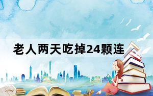 老人两天吃掉24颗连花清瘟胶囊 背后真相令人震惊