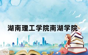湖南理工学院南湖学院在河南学费是多少？招生计划？录取分数线是多少？