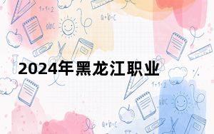 2024年黑龙江职业学院在河北招生计划和录取分数线是多少？河北考生2025年参考
