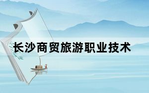 长沙商贸旅游职业技术学院在河北招生计划？学费是多少？录取分数线是多少？