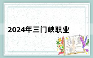 2024年三门峡职业技术学院在四川招生计划和录取分数线是多少？四川考生2025年参考