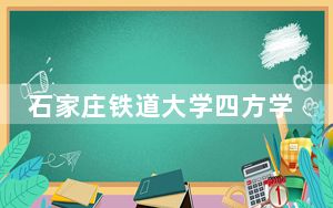 石家庄铁道大学四方学院2024年学费明细：每年10000元（供陕西考生参考）