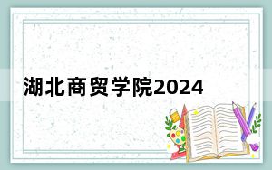湖北商贸学院2024年录取最低分数线招生计划和学费：湖南考生2025年参考