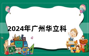 2024年广州华立科技职业学院学费明细：一年最低19800元最高23800元（各专业收费标准）