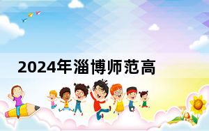 2024年淄博师范高等专科学校在安徽招生计划和录取分数线是多少？安徽考生2025年参考