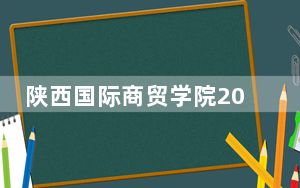 陕西国际商贸学院2024年在陕西学费是多少？陕西考生2025年参考