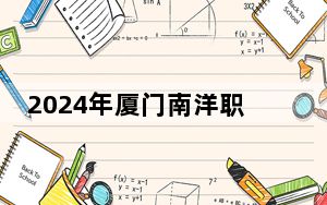 2024年厦门南洋职业学院收费明细：一年13800元（供四川考生参考）